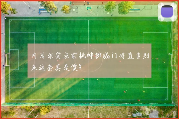 内马尔罚点前挑衅挪威门将直言别来这套真是傻X