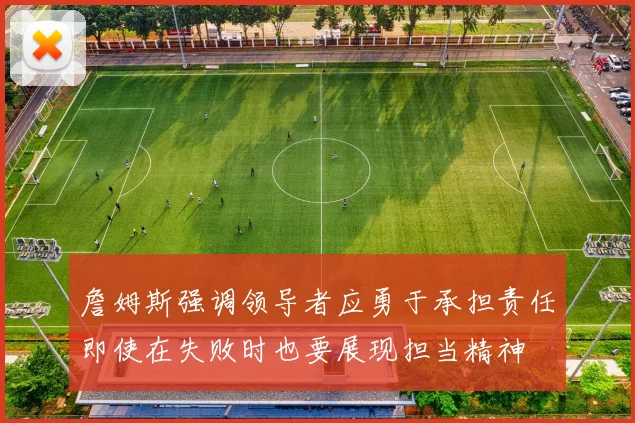 詹姆斯强调领导者应勇于承担责任即使在失败时也要展现担当精神