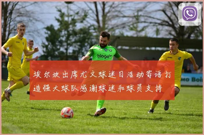 埃尔坎出席尤文球迷日活动寄语打造强大球队感谢球迷和球员支持