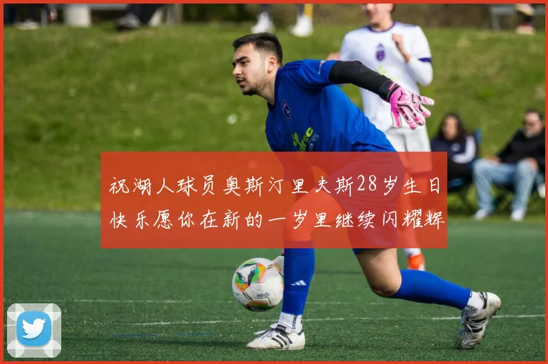 祝湖人球员奥斯汀里夫斯28岁生日快乐愿你在新的一岁里继续闪耀辉煌