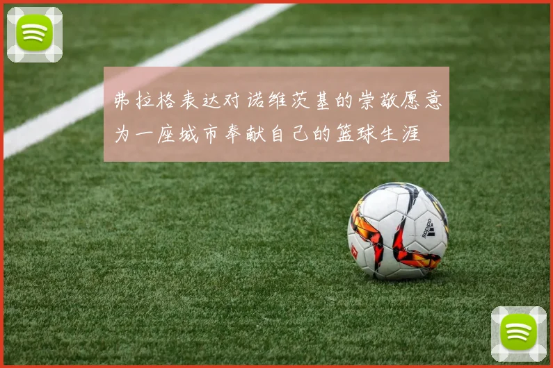 弗拉格表达对诺维茨基的崇敬愿意为一座城市奉献自己的篮球生涯