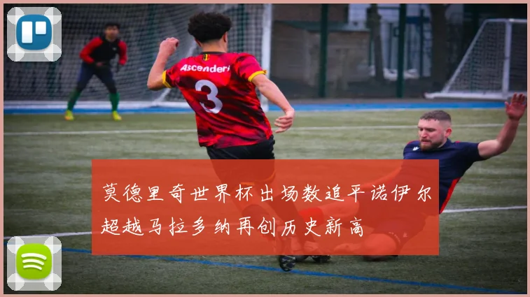 莫德里奇世界杯出场数追平诺伊尔超越马拉多纳再创历史新高
