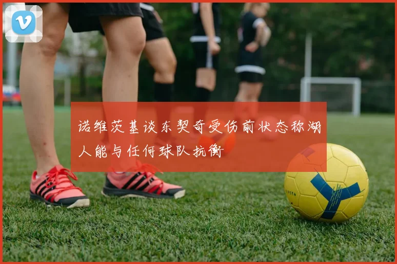 诺维茨基谈东契奇受伤前状态称湖人能与任何球队抗衡